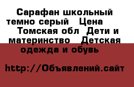 Сарафан школьный темно серый › Цена ­ 250 - Томская обл. Дети и материнство » Детская одежда и обувь   